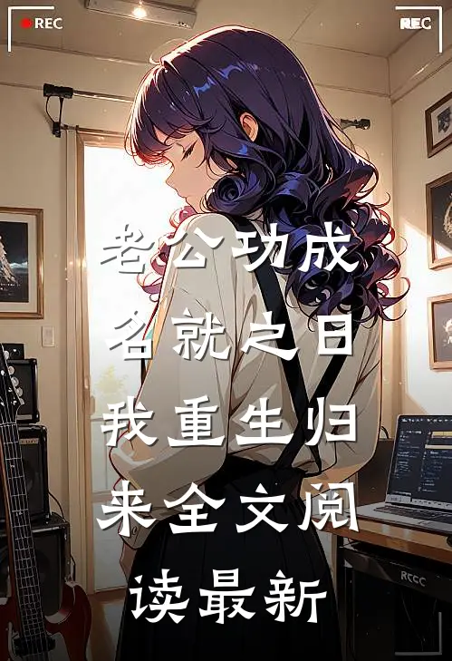 老公功成名就之日，我重生归来全文阅读最新