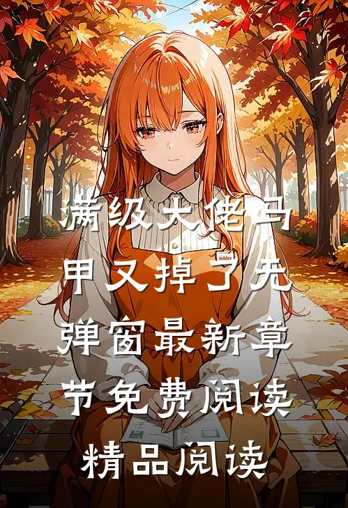 满级大佬马甲又掉了 无弹窗 最新章节 免费阅读精品阅读