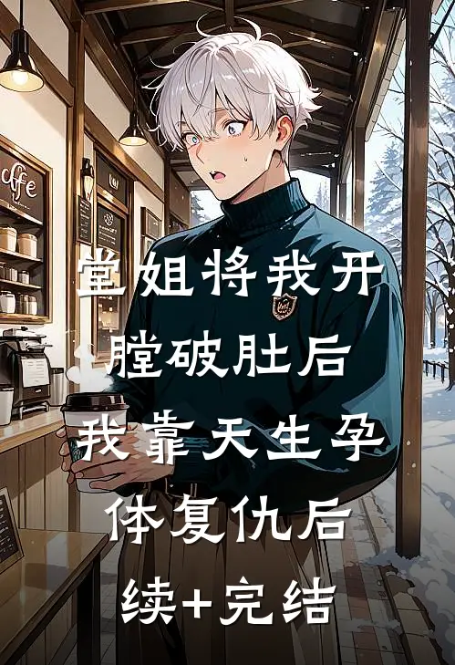 堂姐将我开膛破肚后，我靠天生孕体复仇后续+完结