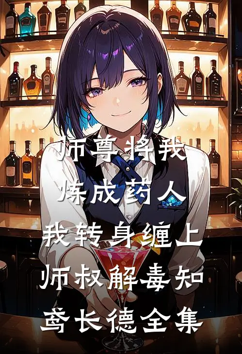 师尊将我炼成药人，我转身缠上师叔解毒知鸢长德 全集