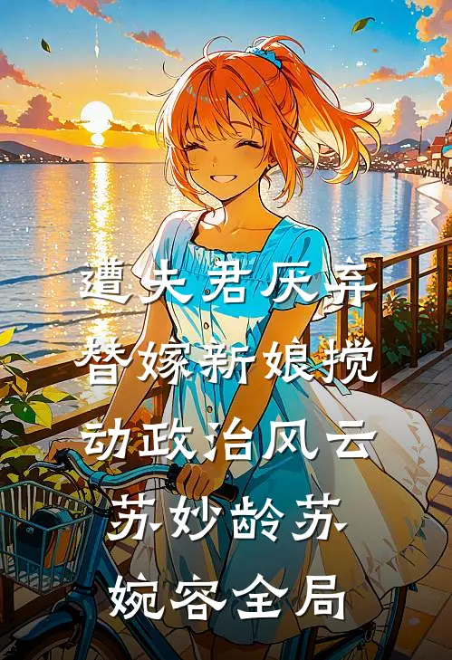 遭夫君厌弃替嫁新娘搅动政治风云苏妙龄苏婉容全局
