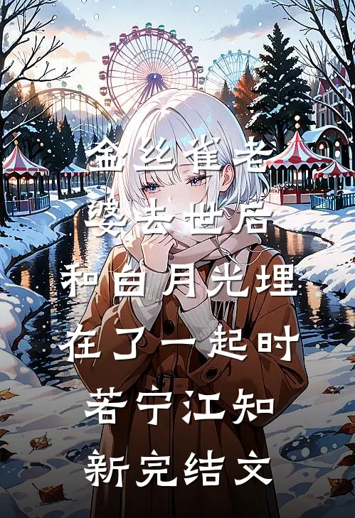 金丝雀老婆去世后，和白月光埋在了一起时若宁江知新完结文