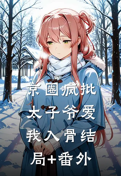 京圈疯批太子爷爱我入骨结局+番外