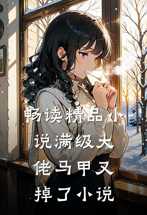 畅读精品小说满级大佬马甲又掉了小说