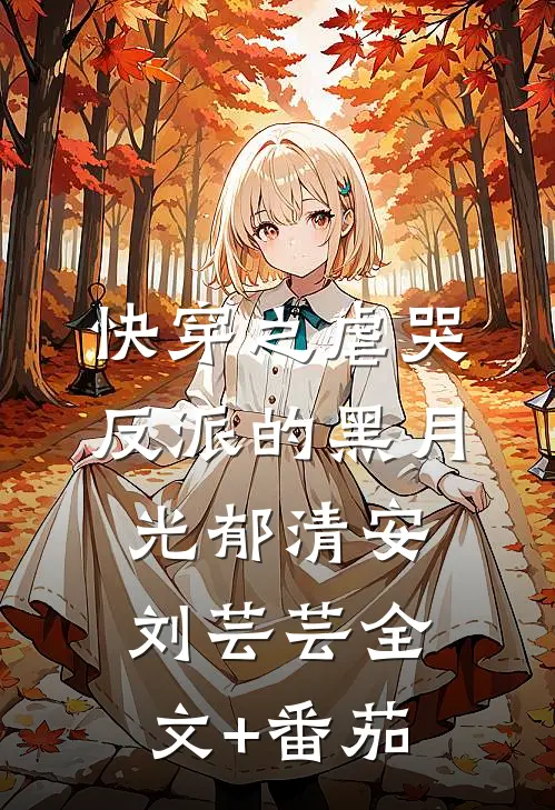 快穿之虐哭反派的黑月光郁清安刘芸芸全文+番茄