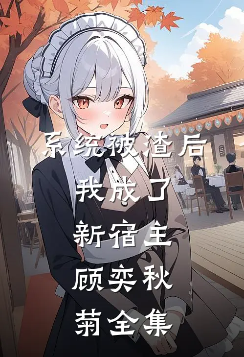 系统被渣后，我成了新宿主。顾奕秋菊全集