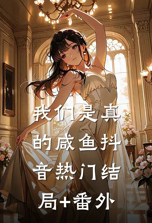 我们是真的咸鱼抖音热门结局+番外