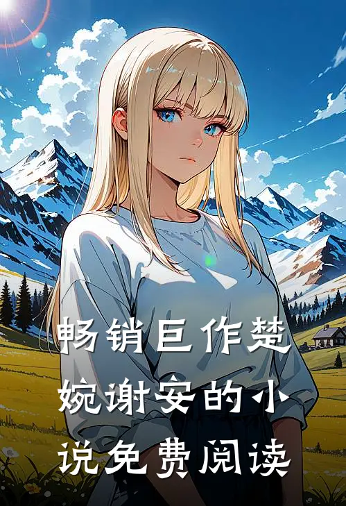 畅销巨作楚婉谢安的小说免费阅读