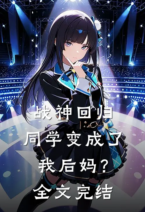 战神回归：同学变成了我后妈？全文完结