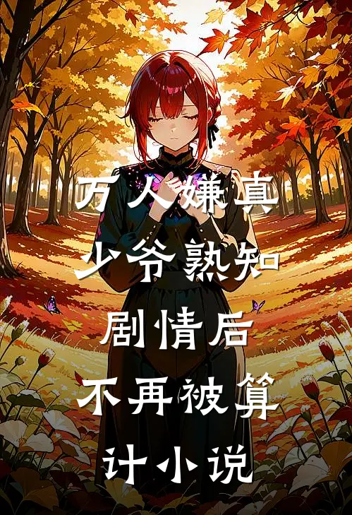 万人嫌真少爷熟知剧情后，不再被算计小说