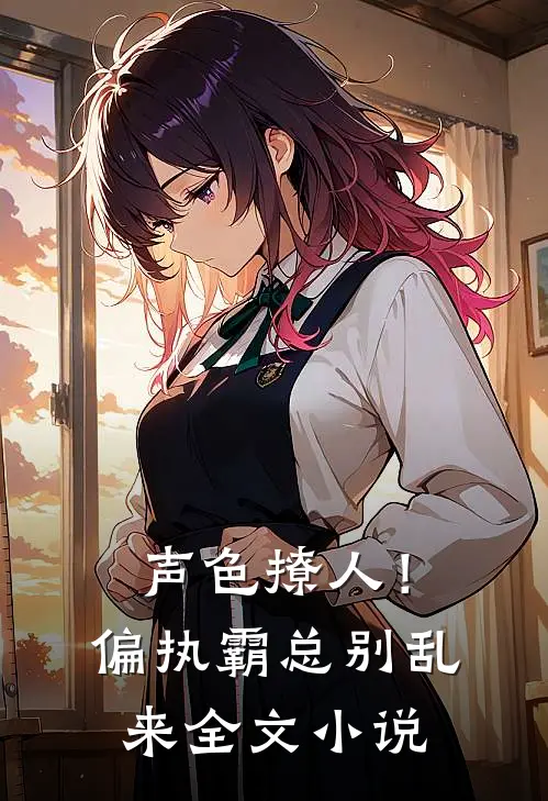 声色撩人！偏执霸总别乱来全文小说