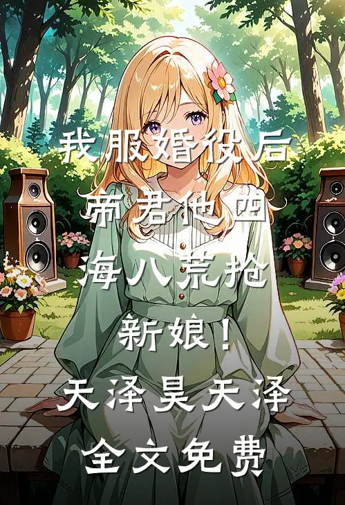 我服婚役后，帝君他四海八荒抢新娘！天泽昊天泽全文免费