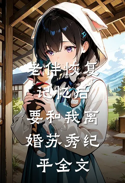 老伴恢复记忆后，要和我离婚苏秀纪平全文