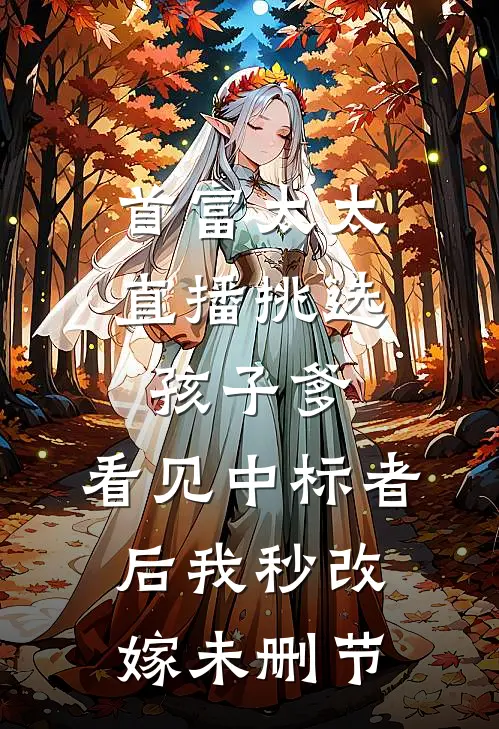 首富太太直播挑选孩子爹，看见中标者后我秒改嫁未删节