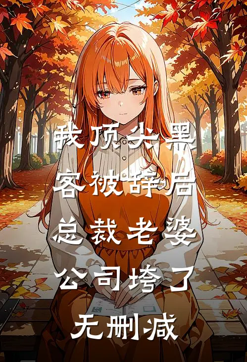 我顶尖黑客被辞后，总裁老婆公司垮了无删减