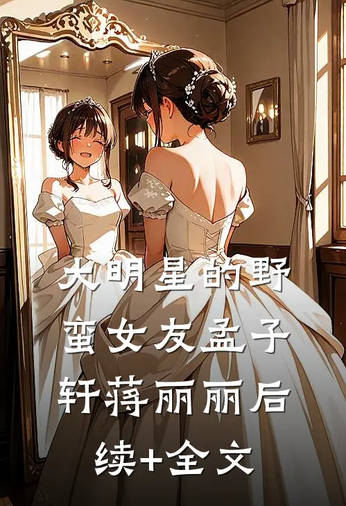 大明星的野蛮女友孟子轩蒋丽丽后续+全文