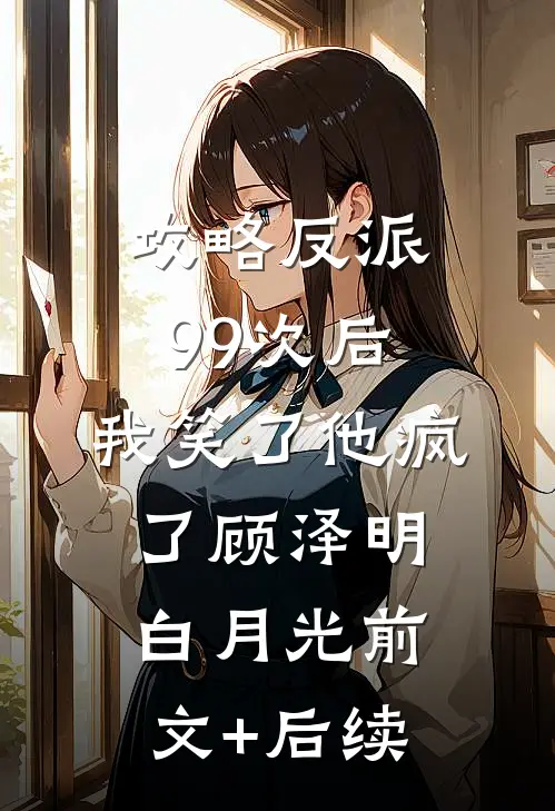 攻略反派99次后，我笑了他疯了顾泽明白月光前文+后续