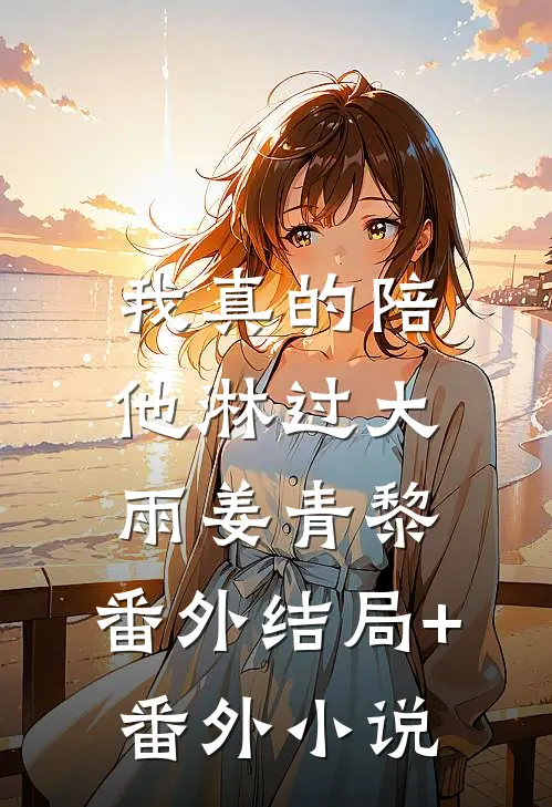 我真的陪他淋过大雨姜青黎： 番外结局+番外小说
