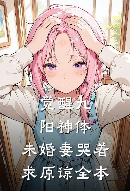 觉醒九阳神体，未婚妻哭着求原谅全本