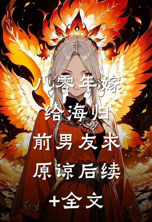 八零年嫁给海归，前男友求原谅后续+全文