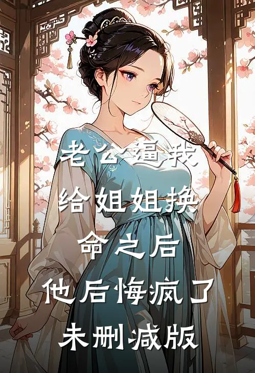 老公逼我给姐姐换命之后，他后悔疯了未删减版