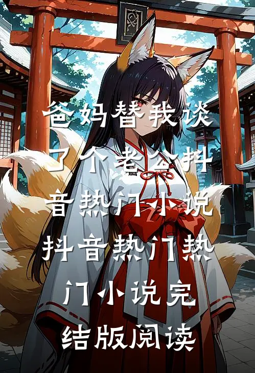 爸妈替我谈了个老公抖音热门小说抖音热门热门小说完结版阅读