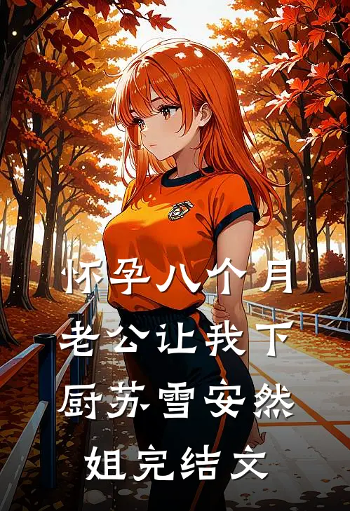 怀孕八个月，老公让我下厨苏雪安然姐完结文