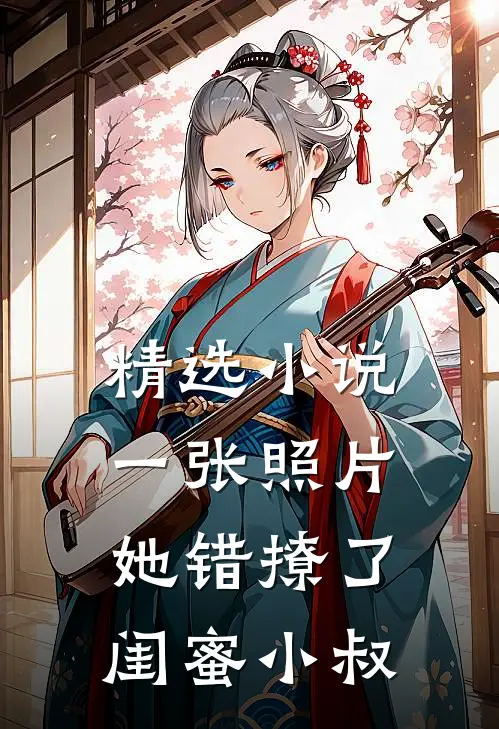 精选小说一张照片，她错撩了闺蜜小叔