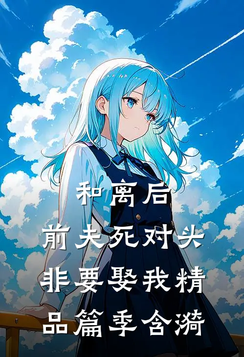 和离后，前夫死对头非要娶我精品篇季含漪