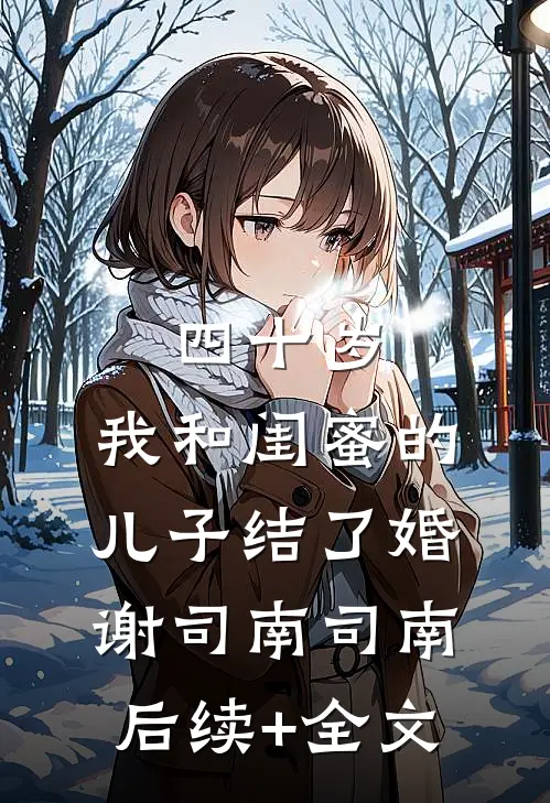四十岁，我和闺蜜的儿子结了婚谢司南司南后续+全文