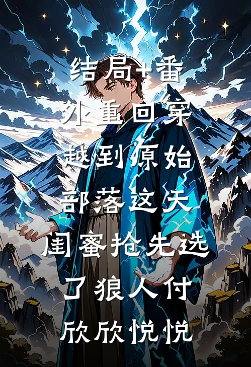 结局+番外重回穿越到原始部落这天，闺蜜抢先选了狼人付欣欣悦悦