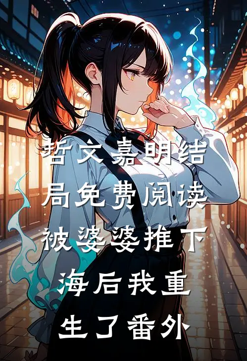 哲文嘉明结局免费阅读被婆婆推下海后我重生了番外
