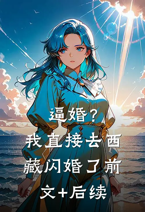 逼婚？我直接去西藏闪婚了前文+后续