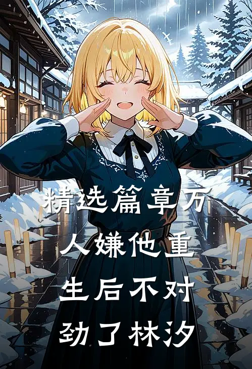 精选篇章万人嫌他重生后不对劲了林汐