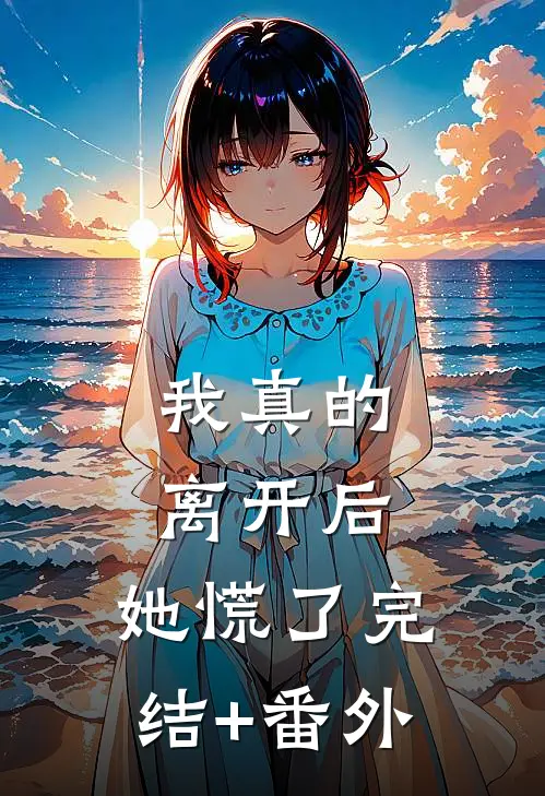 我真的离开后，她慌了完结+番外