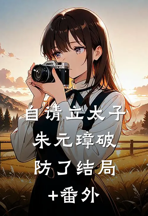 自请立太子，朱元璋破防了结局+番外