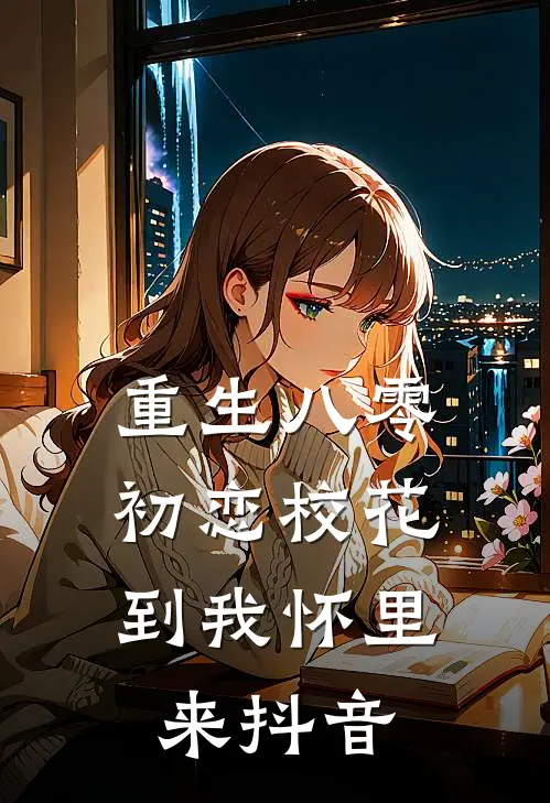 重生八零：初恋校花到我怀里来抖音