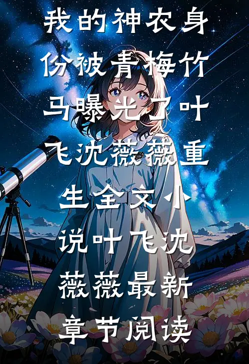 我的神农身份被青梅竹马曝光了叶飞沈薇薇重生全文小说叶飞沈薇薇最新章节阅读