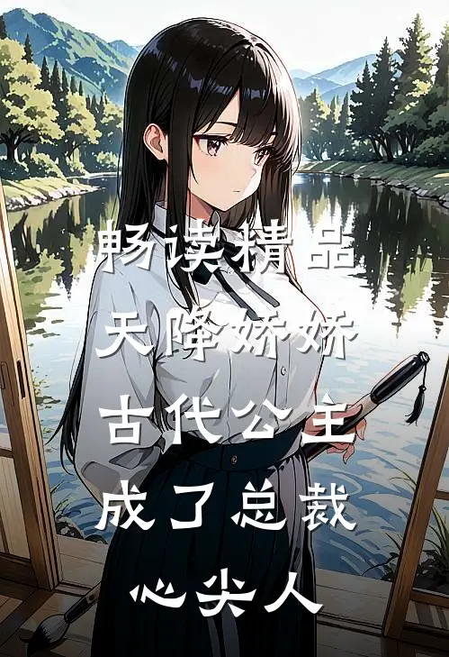 畅读精品天降娇娇，古代公主成了总裁心尖人