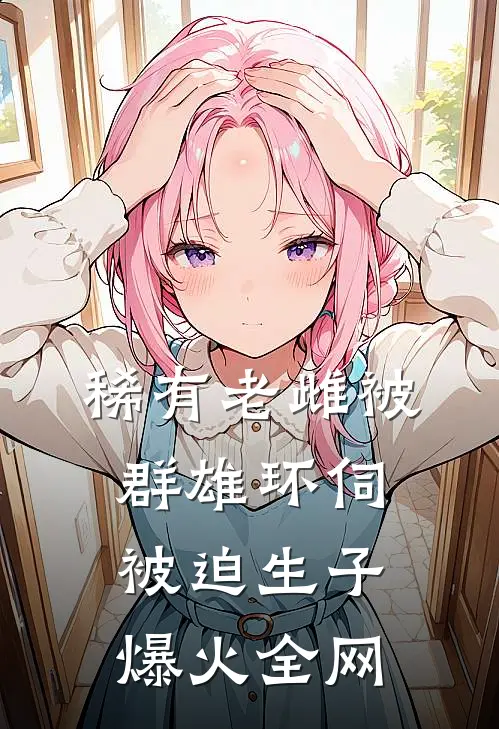稀有老雌被群雄环伺，被迫生子爆火全网