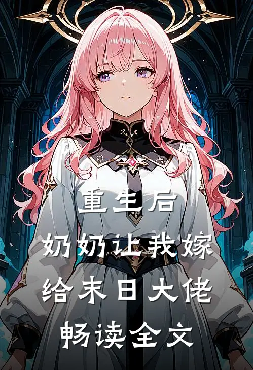 重生后，奶奶让我嫁给末日大佬畅读全文