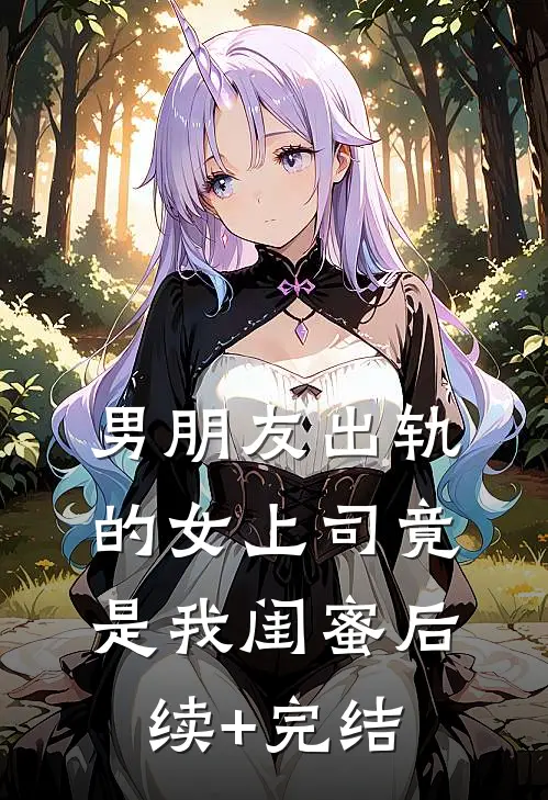 男朋友出轨的女上司竟是我闺蜜后续+完结