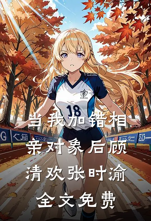 当我加错相亲对象后顾清欢张时渝全文免费