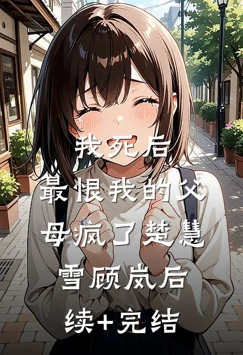 我死后，最恨我的父母疯了楚慧雪顾岚后续+完结