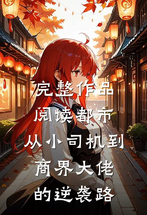 完整作品阅读都市：从小司机到商界大佬的逆袭路