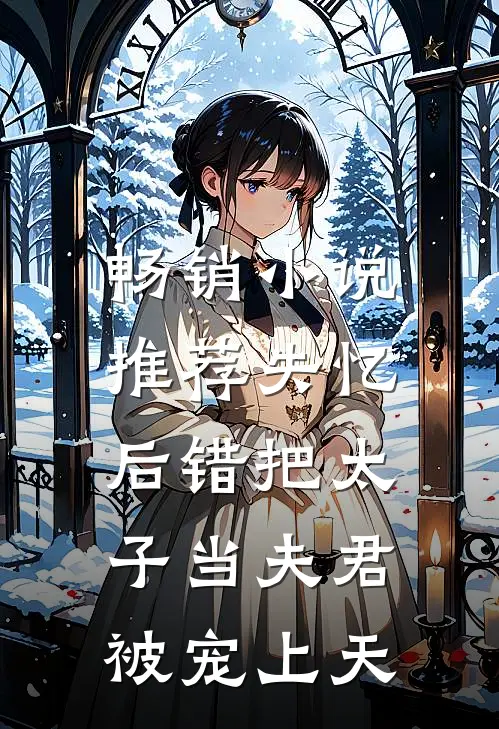 畅销小说推荐失忆后错把太子当夫君，被宠上天