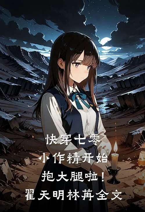 快穿七零：小作精开始抱大腿啦！翟天明林苒全文