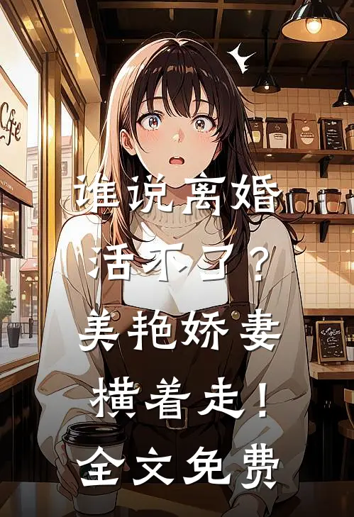 谁说离婚活不了？美艳娇妻横着走！全文免费