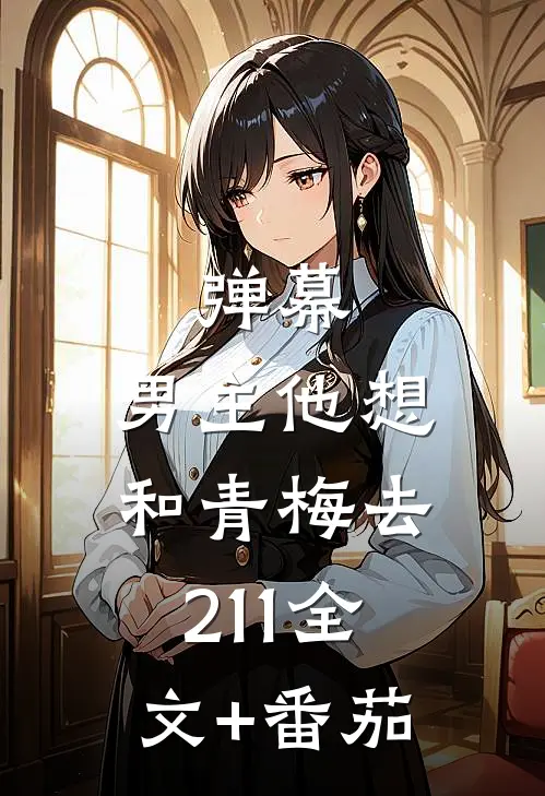 弹幕：男主他想和青梅去211全文+番茄