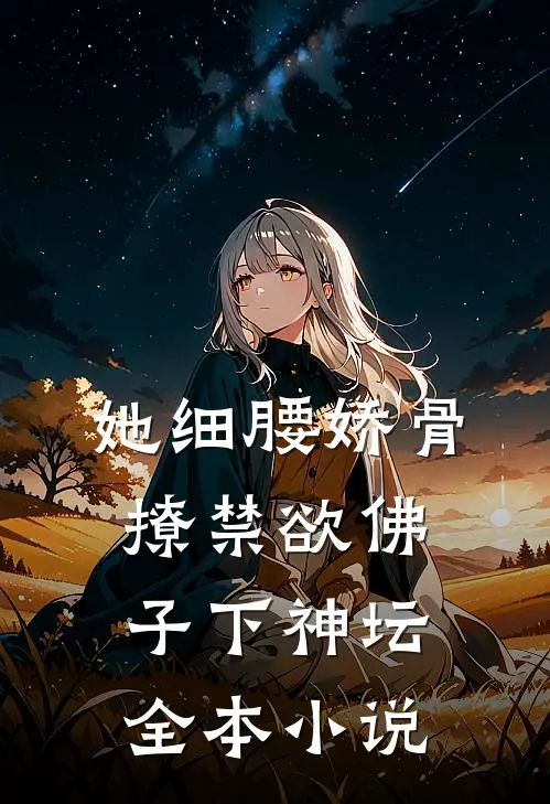 她细腰娇骨，撩禁欲佛子下神坛全本小说